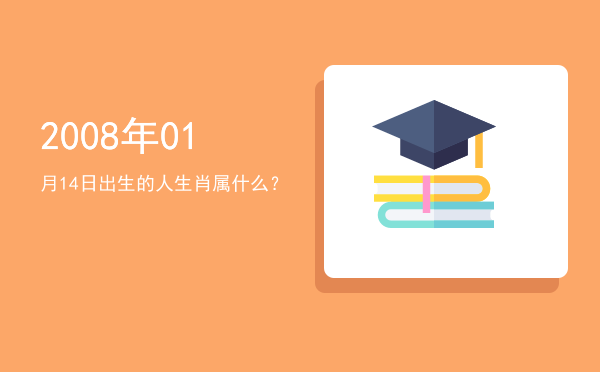 2008年01月14日出生的人生肖属什么?