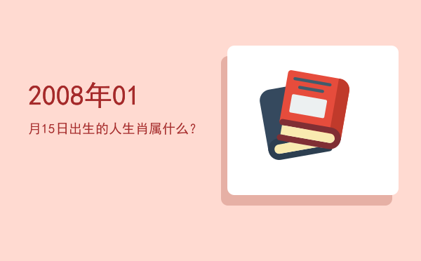2008年01月15日出生的人生肖属什么?