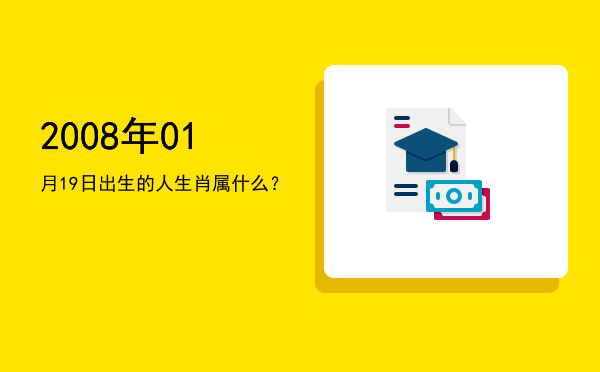 2008年01月19日出生的人生肖属什么?