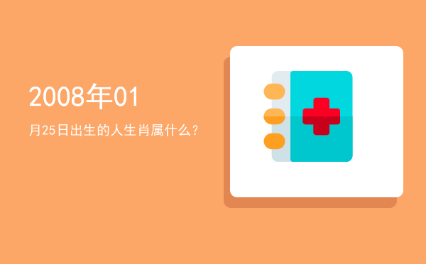 2008年01月25日出生的人生肖属什么?