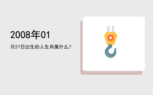 2008年01月27日出生的人生肖属什么?