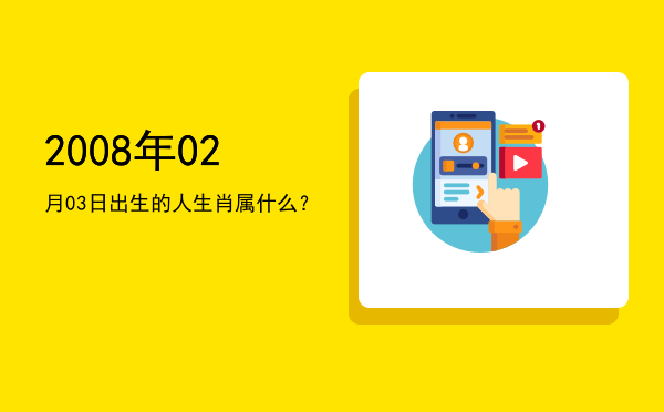 2008年02月03日出生的人生肖属什么?