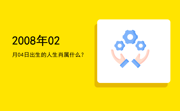 2008年02月04日出生的人生肖属什么?