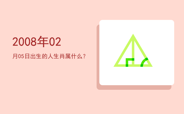 2008年02月05日出生的人生肖属什么?
