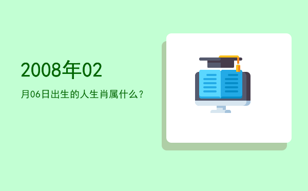 2008年02月06日出生的人生肖属什么?