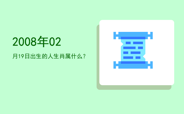 2008年02月19日出生的人生肖属什么?