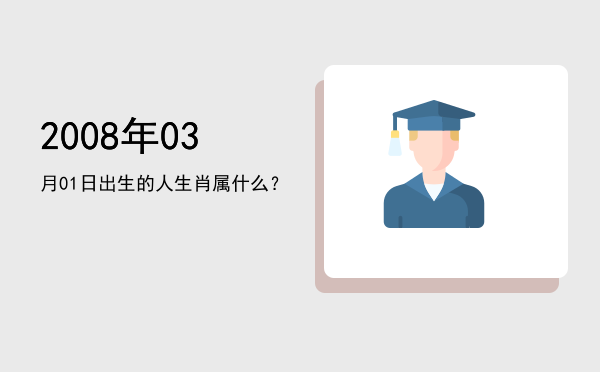 2008年03月01日出生的人生肖属什么?