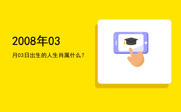2008年03月03日出生的人生肖属什么?
