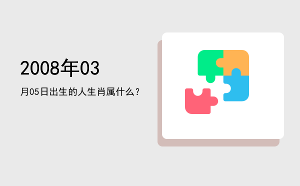 2008年03月05日出生的人生肖属什么?