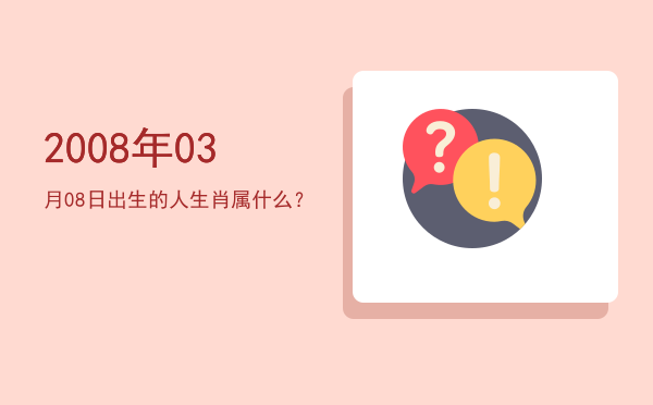 2008年03月08日出生的人生肖属什么?