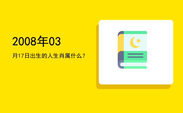 2008年03月17日出生的人生肖属什么?