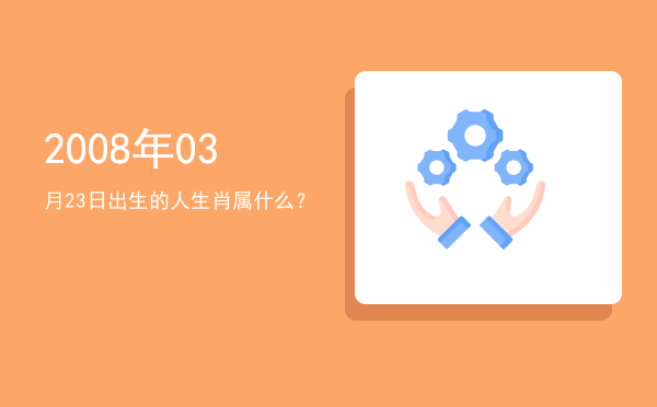 2008年03月23日出生的人生肖属什么?