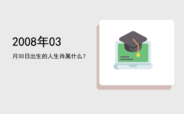 2008年03月30日出生的人生肖属什么?