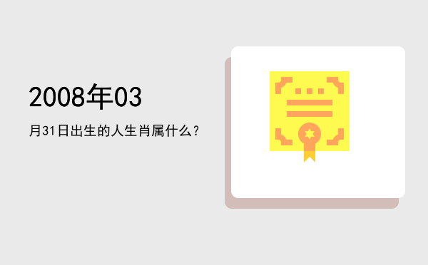 2008年03月31日出生的人生肖属什么?