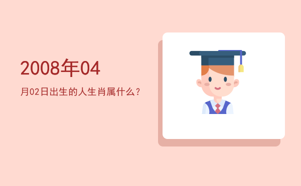 2008年04月02日出生的人生肖属什么?