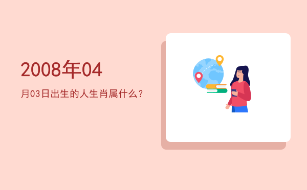 2008年04月03日出生的人生肖属什么？