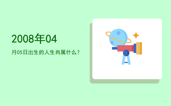 2008年04月05日出生的人生肖属什么?