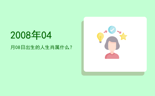 2008年04月08日出生的人生肖属什么?