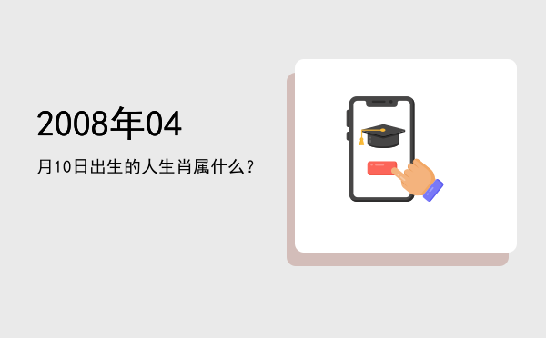 2008年04月10日出生的人生肖属什么?