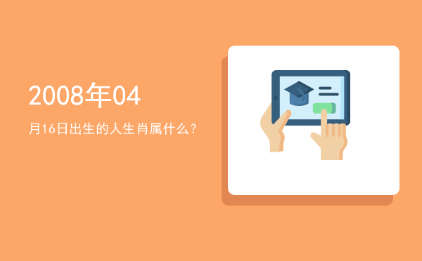 2008年04月16日出生的人生肖属什么?