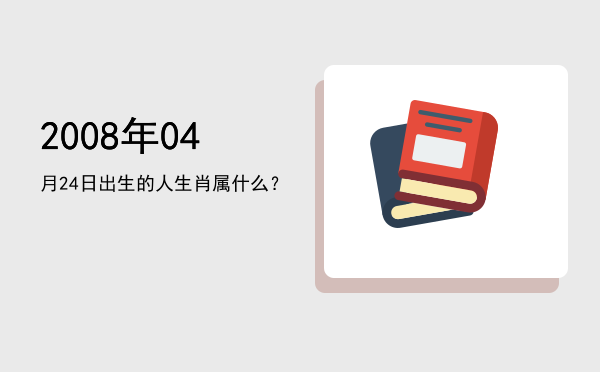 2008年04月24日出生的人生肖属什么?