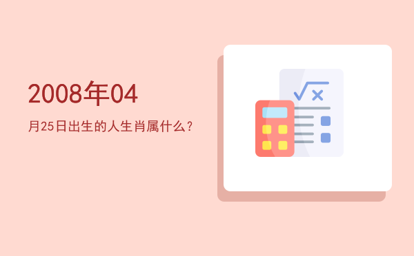 2008年04月25日出生的人生肖属什么?