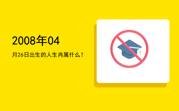 2008年04月26日出生的人生肖属什么?