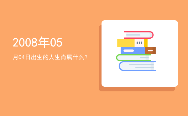2008年05月04日出生的人生肖属什么?