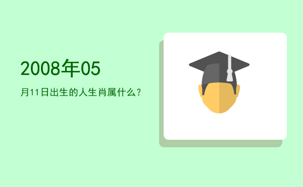 2008年05月11日出生的人生肖属什么?
