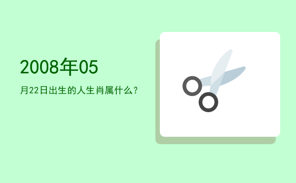 2008年05月22日出生的人生肖属什么?