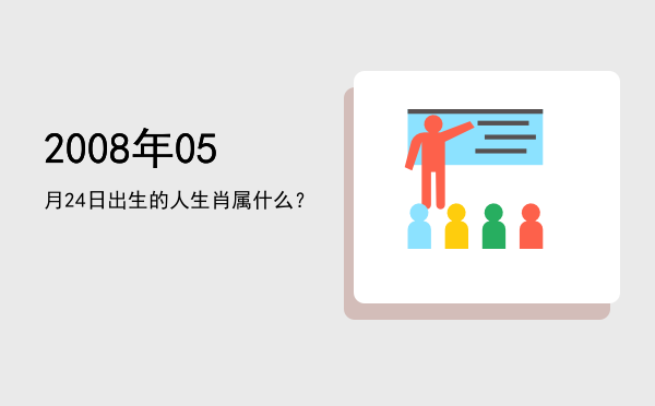 2008年05月24日出生的人生肖属什么?