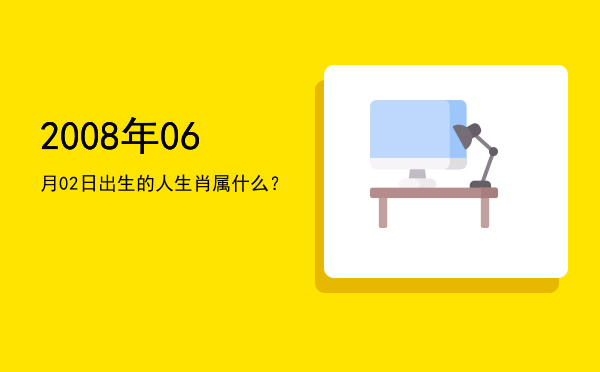 2008年06月02日出生的人生肖属什么?
