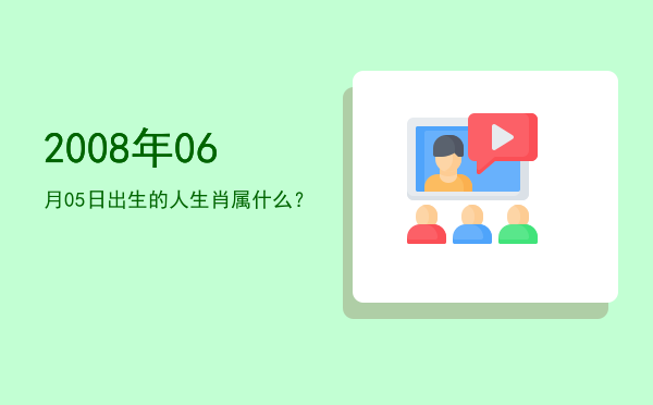 2008年06月05日出生的人生肖属什么?