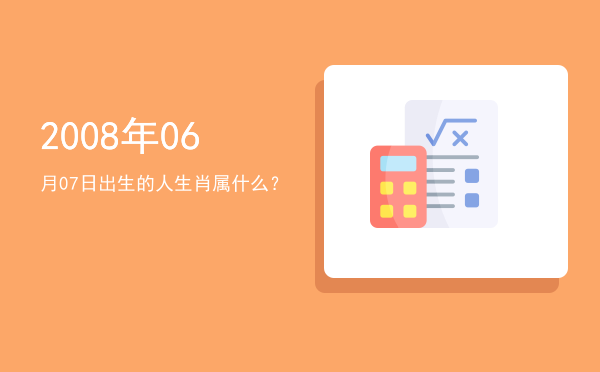2008年06月07日出生的人生肖属什么?