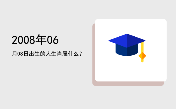 2008年06月08日出生的人生肖属什么?
