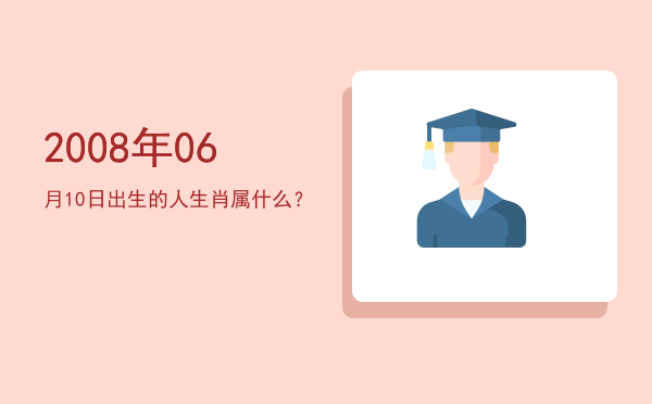 2008年06月10日出生的人生肖属什么?