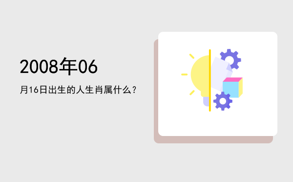 2008年06月16日出生的人生肖属什么?