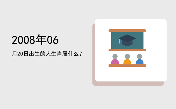 2008年06月20日出生的人生肖属什么？
