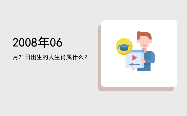 2008年06月21日出生的人生肖属什么?