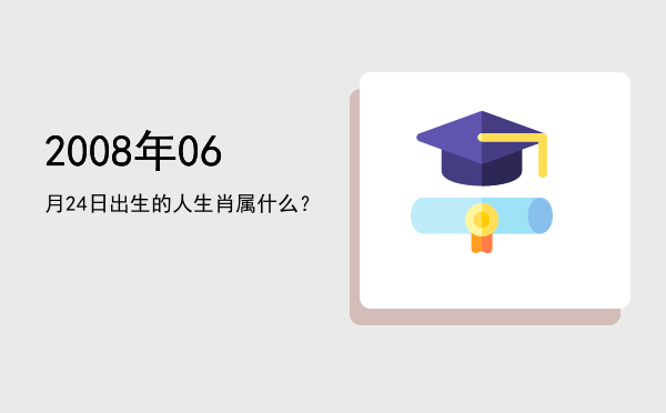 2008年06月24日出生的人生肖属什么?