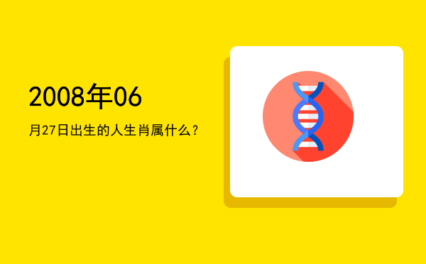 2008年06月27日出生的人生肖属什么?