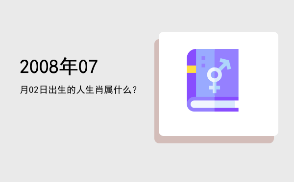 2008年07月02日出生的人生肖属什么？