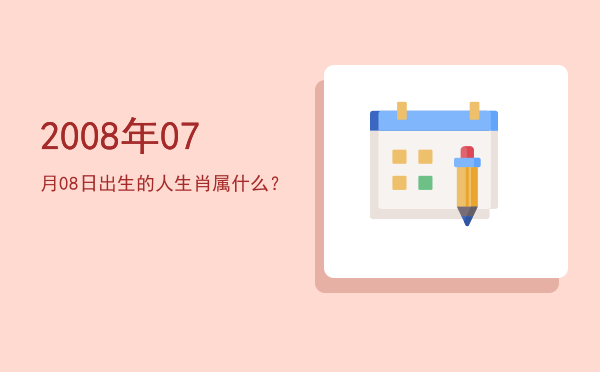 2008年07月08日出生的人生肖属什么?