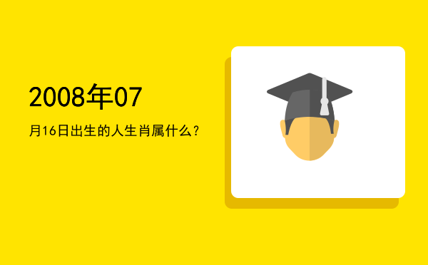 2008年07月16日出生的人生肖属什么?