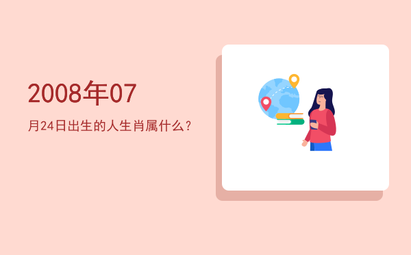 2008年07月24日出生的人生肖属什么?