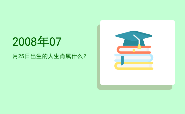 2008年07月25日出生的人生肖属什么?