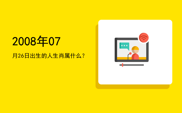2008年07月26日出生的人生肖属什么?