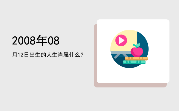 2008年08月12日出生的人生肖属什么?