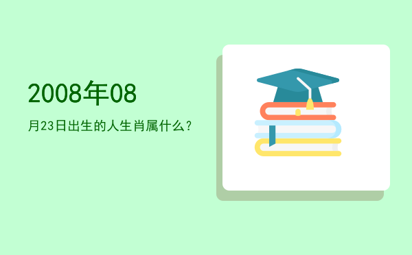 2008年08月23日出生的人生肖属什么?