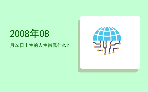 2008年08月26日出生的人生肖属什么?